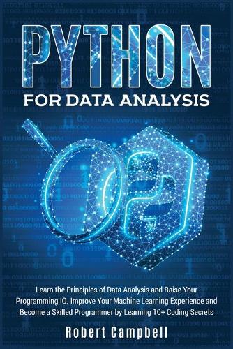 Python for Data Analysis: Learn The Principles of Data Analysis and Raise Your Programming IQ. Improve Your Machine Learning Experience and Become a Skilled Programmer by Lea(3A Programming)