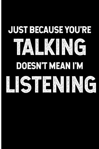 Just Because You're Talking Doesn't Mean I'm Listening