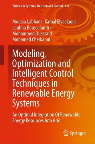 Modeling, Optimization and Intelligent Control Techniques in Renewable Energy Systems: An Optimal Integration Of Renewable Energy Resources Into Grid(434 Studies in Systems, Decision and Control)