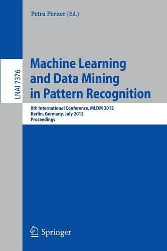 Machine Learning and Data Mining in Pattern Recognition: 8th International Conference, MLDM 2012, Berlin, Germany, July 13-20, 2012, Proceedings(Lecture Notes in Artificial Intelligence)