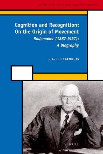 Cognition and Recognition: On the Origin of Movement: Rademaker (1887-1957): A Biography(6 History of Science and Medicine Library)