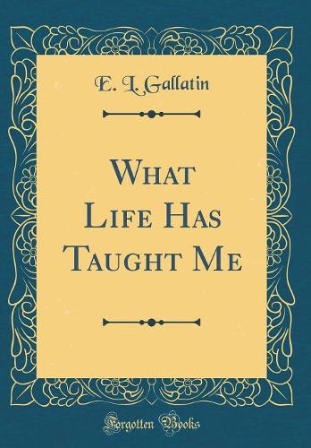 What Life Has Taught Me (Classic Reprint)