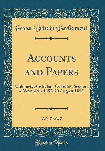 Accounts and Papers, Vol. 7 of 47: Colonies; Australian Colonies; Session 4 November 1852-20 August 1853 (Classic Reprint)