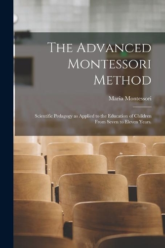 Advanced Montessori Method: Scientific Pedagogy as Applied to the Education of Children From Seven to Eleven Years.