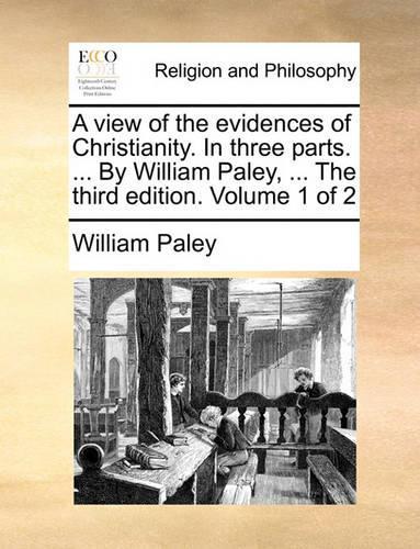 A View of the Evidences of Christianity. in Three Parts. ... by William Paley, ... the Third Edition. Volume 1 of 2: (English)