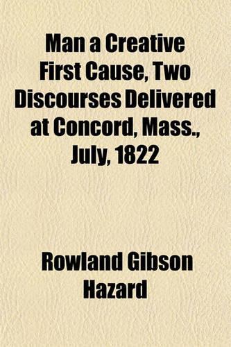 Man a Creative First Cause, Two Discourses Delivered at Concord, Mass., July, 1822