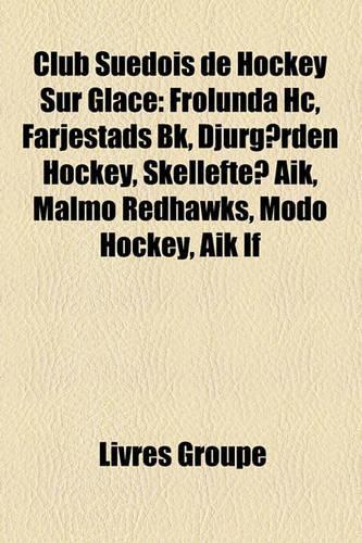 Club Suedois de Hockey Sur Glace: Frolunda Hc, Farjestads Bk, Djurgarden Hockey, Skelleftea Aik, Malmo Redhawks, Aik If, Modo Hockey(French)