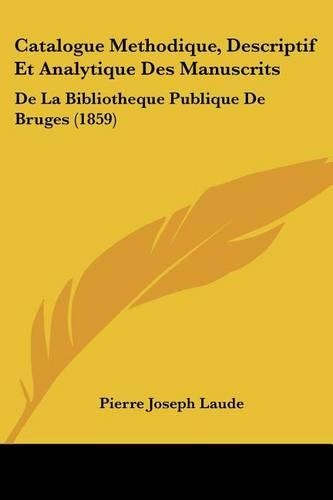Catalogue Methodique, Descriptif Et Analytique Des Manuscrits: De La Bibliotheque Publique De Bruges (1859)(French)