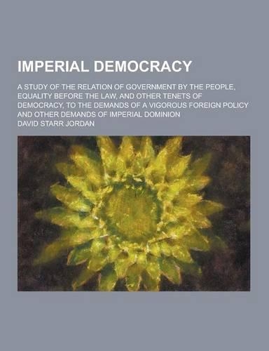Imperial Democracy; A Study of the Relation of Government by the People, Equality Before the Law, and Other Tenets of Democracy, to the Demands of A V