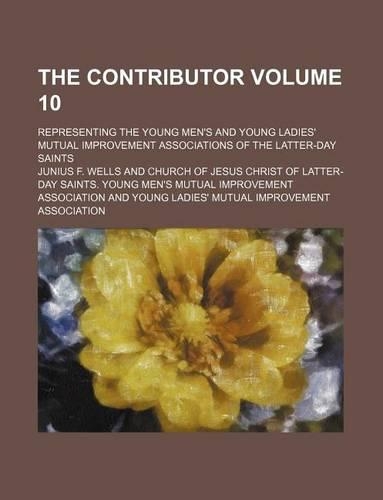 The Contributor Volume 10; Representing the Young Men's and Young Ladies' Mutual Improvement Associations of the Latter-Day Saints