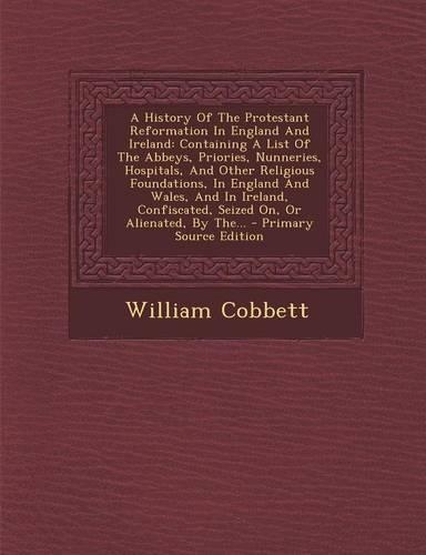 A History of the Protestant Reformation in England and Ireland: Containing a List of the Abbeys, Priories, Nunneries, Hospitals, and Other Religious Foundations, in England and Wales, and in Ireland, Confiscated,(English)