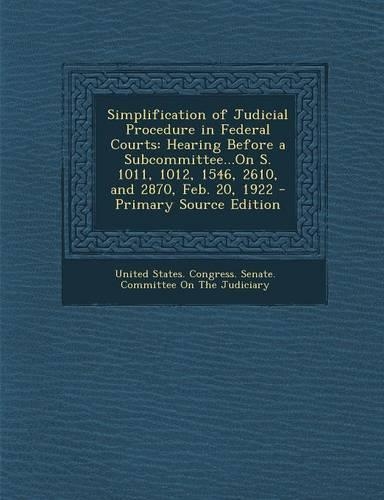Simplification of Judicial Procedure in Federal Courts: Hearing Before a Subcommittee...on S. 1011, 1012, 1546, 2610, and 2870, Feb. 20, 1922 - Primar(English)
