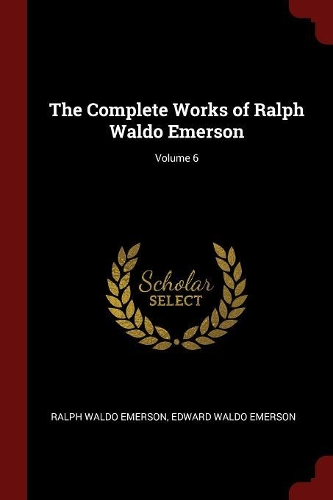 The Complete Works of Ralph Waldo Emerson; Volume 6