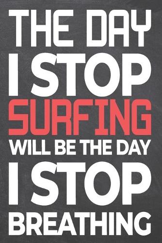 The Day I Stop Surfing Will Be The Day I Stop Breathing: Surfing Notebook, Planner or Journal - Size 6 x 9 - 110 Dot Grid Pages - Office Equipment, Supplies & Gear -Funny Surfing Gift Idea for Christmas or