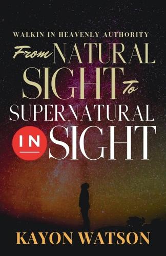 From Natural Sight to Supernatural Insight: Walking in Heavenly Authority