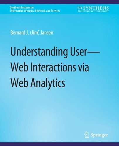 Understanding User-Web Interactions via Web Analytics: (Synthesis Lectures on Information Concepts, Retrieval, and Services)