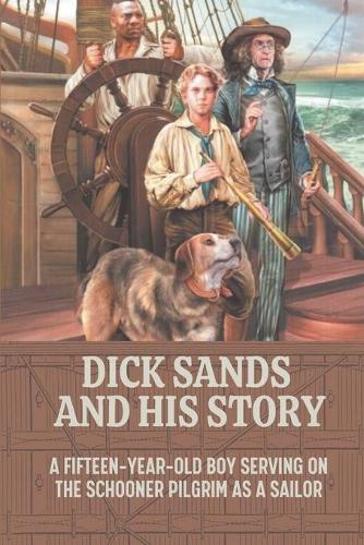 Dick Sands And His Story: A Fifteen-Year-Old Boy Serving On The Schooner Pilgrim As A Sailor: A Captain At 15