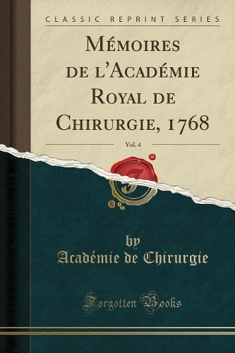 Mémoires de l'Académie Royal de Chirurgie, 1768, Vol. 4 (Classic Reprint)