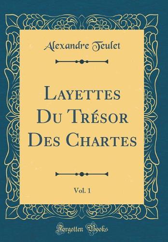 Layettes Du Trésor Des Chartes, Vol. 1 (Classic Reprint)