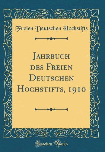 Jahrbuch des Freien Deutschen Hochstifts, 1910 (Classic Reprint)