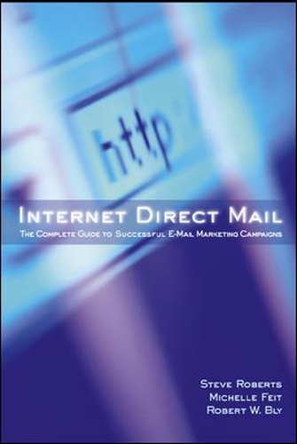 Internet Direct Mail: The Complete Guide to Successful E-Mail Marketing Campaigns