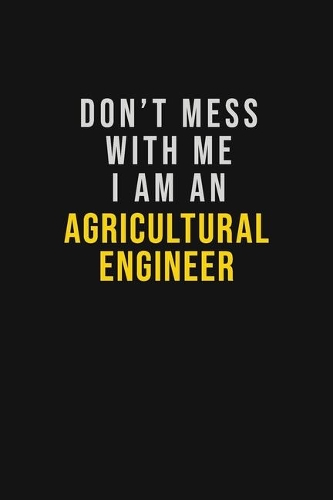 Don't Mess With Me I Am An Agricultural Engineer