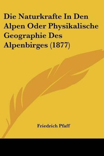 Die Naturkrafte In Den Alpen Oder Physikalische Geographie Des Alpenbirges (1877)