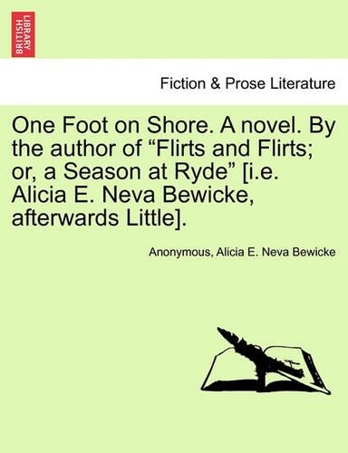 One Foot on Shore. a Novel. by the Author of "Flirts and Flirts; Or, a Season at Ryde" [I.E. Alicia E. Neva Bewicke, Afterwards Little].: (English)
