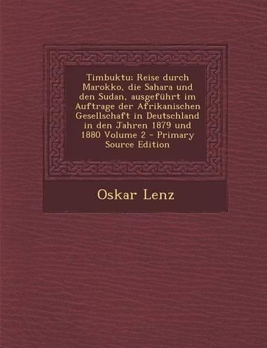Timbuktu; Reise Durch Marokko, Die Sahara Und Den Sudan, Ausgefuhrt Im Auftrage Der Afrikanischen Gesellschaft in Deutschland in Den Jahren 1879 Und 1