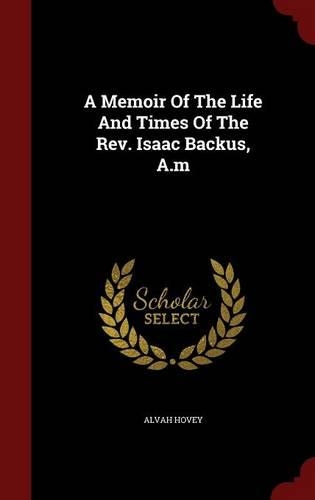 A Memoir of the Life and Times of the Rev. Isaac Backus, A.M