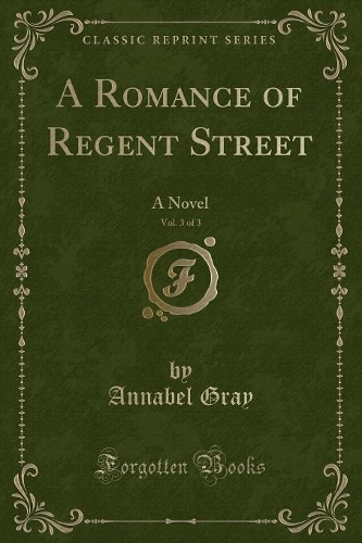 A Romance of Regent Street, Vol. 3 of 3: A Novel (Classic Reprint)(English)