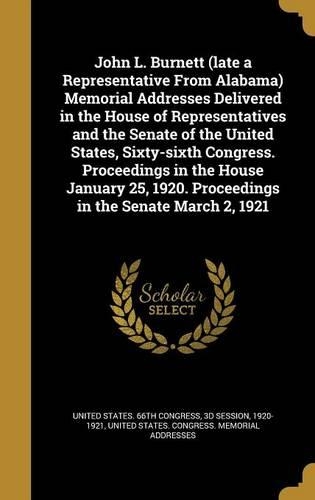John L. Burnett (late a Representative From Alabama) Memorial Addresses Delivered in the House of Representatives and the Senate of the United States, Sixty-sixth Congress. Proceedings in the House January 25, 1920. Proceedings in the Senate March