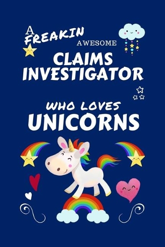 A Freakin Awesome Claims Investigator Who Loves Unicorns: Perfect Gag Gift For An Claims Investigator Who Happens To Be Freaking Awesome And Loves Unicorns! - Blank Lined Notebook Journal - 100 Pages 6 x 9 