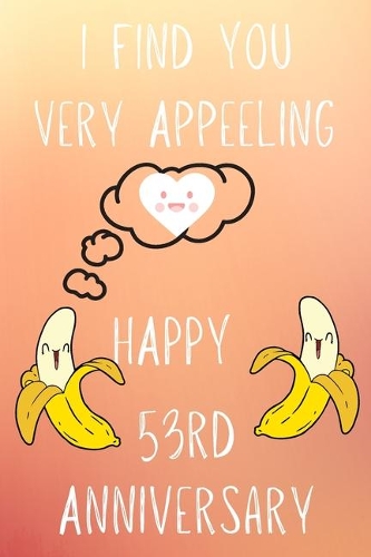 I Find You Very Appeeling Happy 53rd Anniversary: Funny 53rd I find you very appeeling happy anniversary Birthday Gift Journal / Notebook / Diary Quote (6 x 9 - 110 Blank Lined Pages)