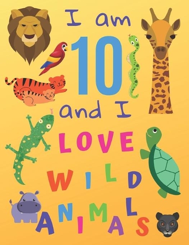 I am 10 and I Love Wild Animals: I am Ten and I Love Wild Animals Coloring Book with Sketching Pages. Great for Hours of Fun Coloring Doodling and Drawing.