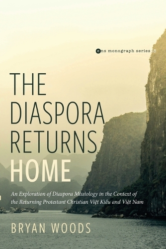 The Diaspora Returns Home: An Exploration of Diaspora Missiology in the Context of the Returning Protestant Christian Viet Kieu and Viet Nam(18 Evangelical Missiological Society Monograph)