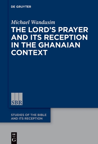 The Lord’s Prayer in the Ghanaian Context: A Reception-Historical Study(20 Studies of the Bible and Its Reception (SBR))