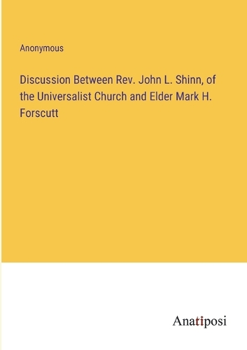 Discussion Between Rev. John L. Shinn, of the Universalist Church and Elder Mark H. Forscutt