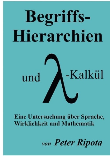 Begriffs-Hierarchien und Lambda-Kalkül: Eine Untersuchung über Sprache, Wirklichkeit und Mathematik