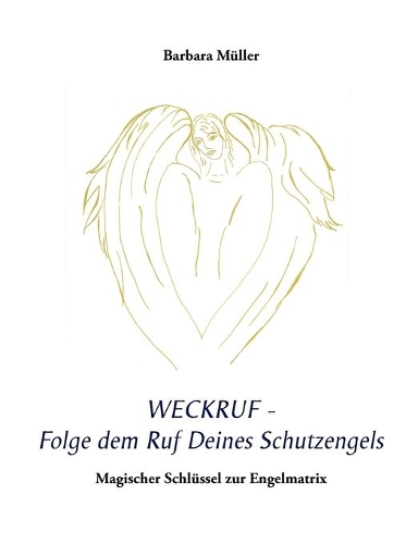 Weckruf - Folge dem Ruf Deines Schutzengels: Magischer Schlüssel zur Engelmatrix