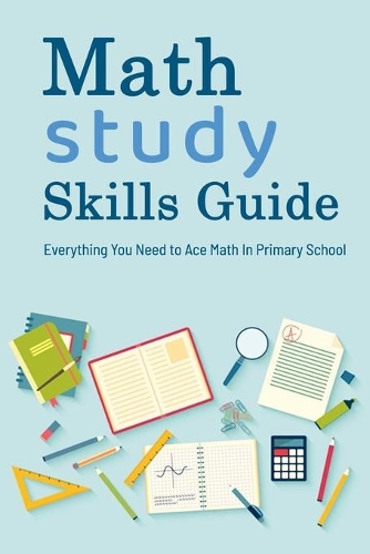 Math Study Skills Guide: Everything You Need to Ace Math In Primary School: Gift Ideas for Holiday
