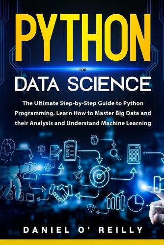 Python for Data Science: The Ultimate Step-by-Step Guide to Python Programming. Learn How to Master Big Data and their Analysis and Understand Machine Learning