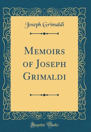 Memoirs of Joseph Grimaldi (Classic Reprint)