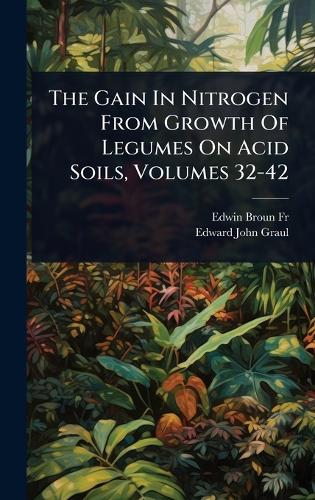 The Gain In Nitrogen From Growth Of Legumes On Acid Soils, Volumes 32-42
