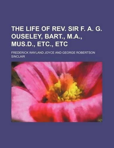 The Life of REV. Sir F. A. G. Ouseley, Bart., M.A., Mus.D., Etc., Etc: (English)