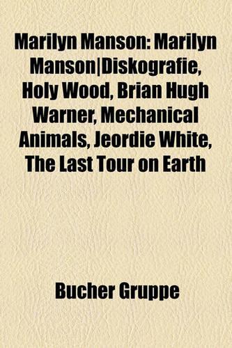 Marilyn Manson: Marilyn Manson-Diskografie, Holy Wood, Brian Hugh Warner, Mechanical Animals, Jeordie White, the Last Tour on Earth(German)