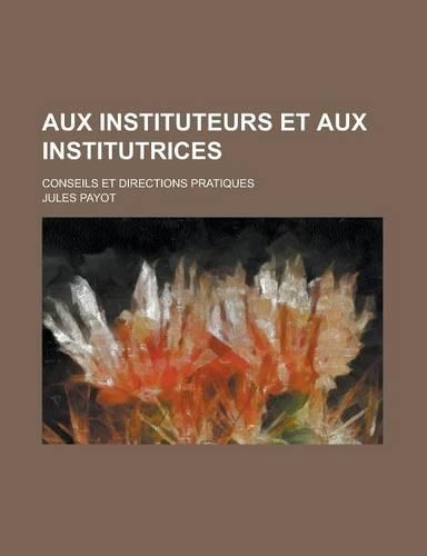 Aux Instituteurs Et Aux Institutrices; Conseils Et Directions Pratiques