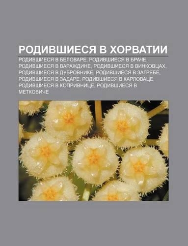 Rodivshiesya V Khorvatii: Rodivshiesya V Belovare, Rodivshiesya V Brache, Rodivshiesya V Varazhdine, Rodivshiesya V Vinkovtsakh(Russian)