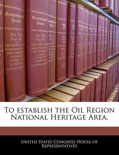 To Establish the Oil Region National Heritage Area.