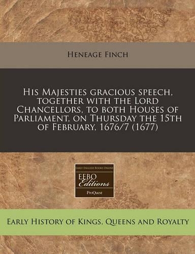 His Majesties Gracious Speech, Together with the Lord Chancellors, to Both Houses of Parliament, on Thursday the 15th of February, 1676/7 (1677)